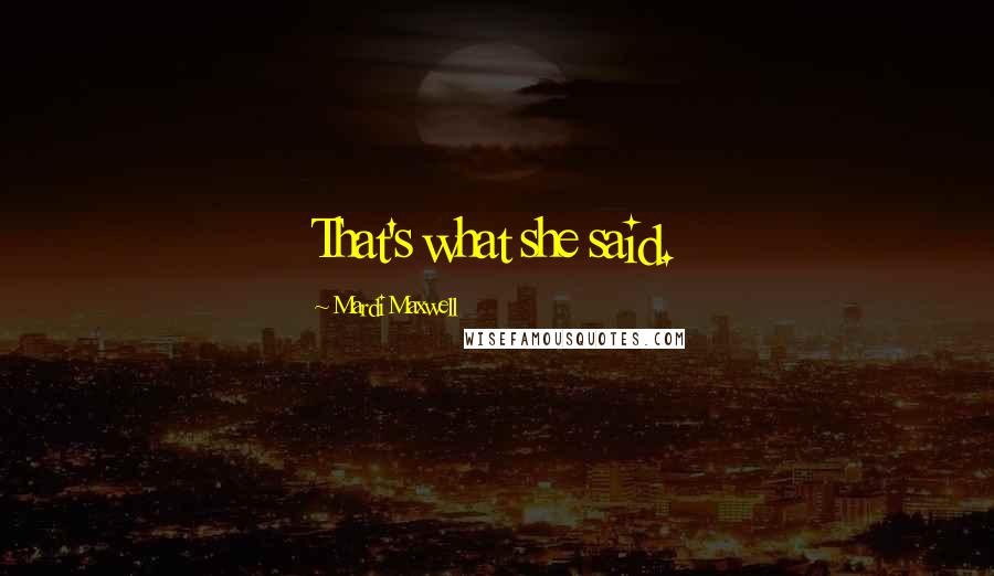 Mardi Maxwell Quotes: That's what she said.