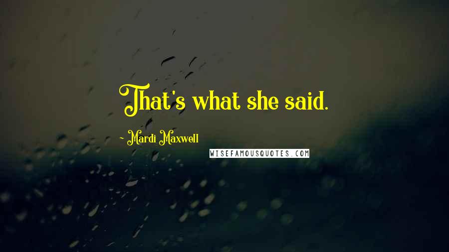 Mardi Maxwell Quotes: That's what she said.