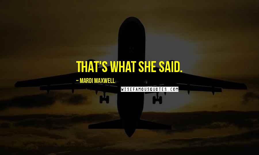 Mardi Maxwell Quotes: That's what she said.
