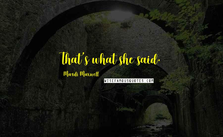 Mardi Maxwell Quotes: That's what she said.