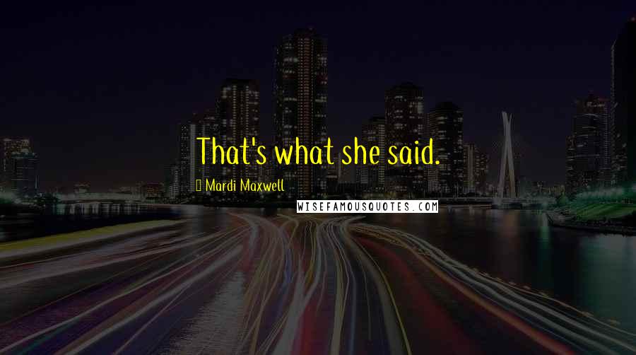 Mardi Maxwell Quotes: That's what she said.