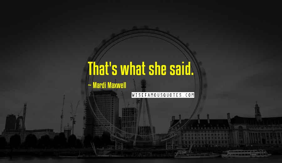 Mardi Maxwell Quotes: That's what she said.