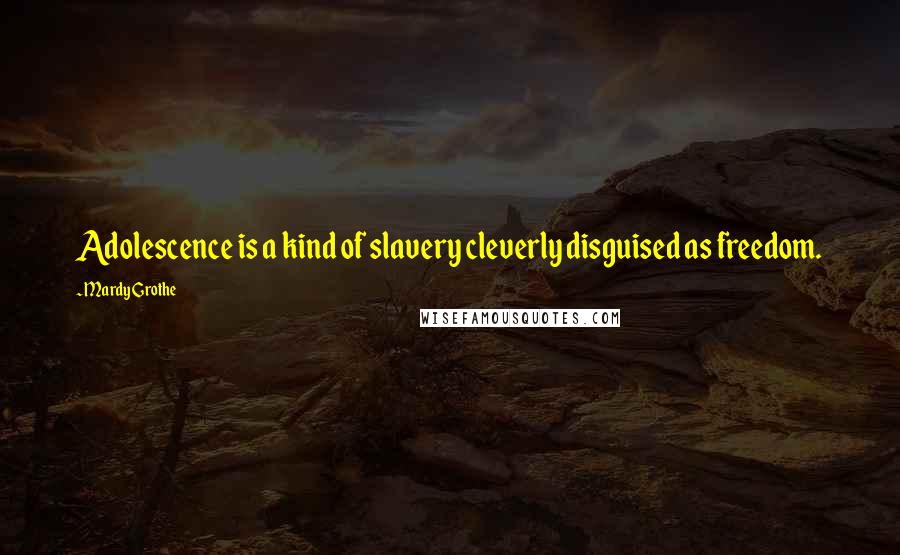 Mardy Grothe Quotes: Adolescence is a kind of slavery cleverly disguised as freedom.