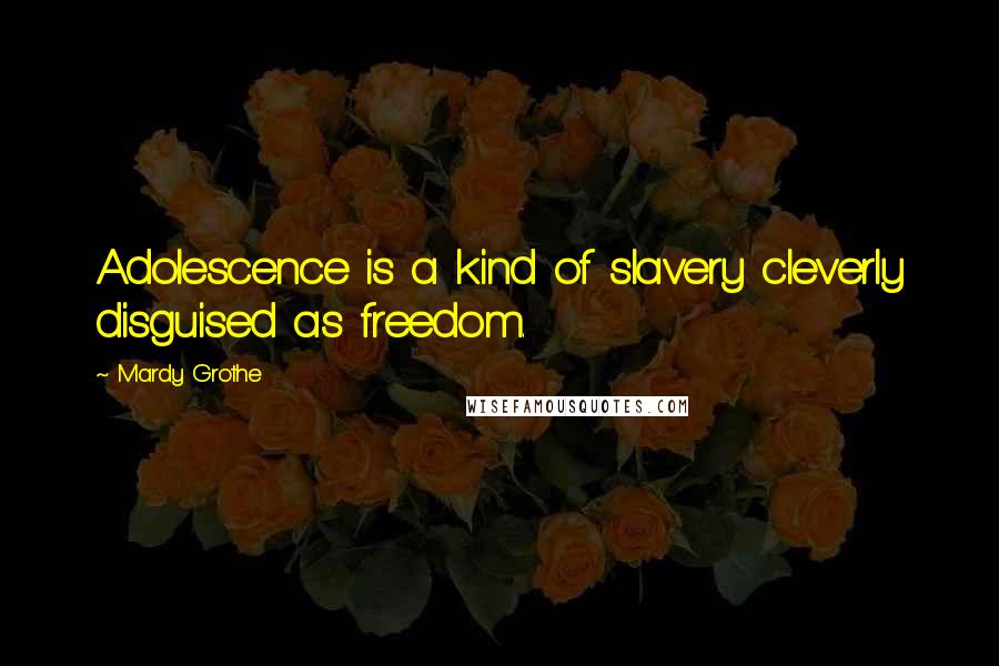 Mardy Grothe Quotes: Adolescence is a kind of slavery cleverly disguised as freedom.