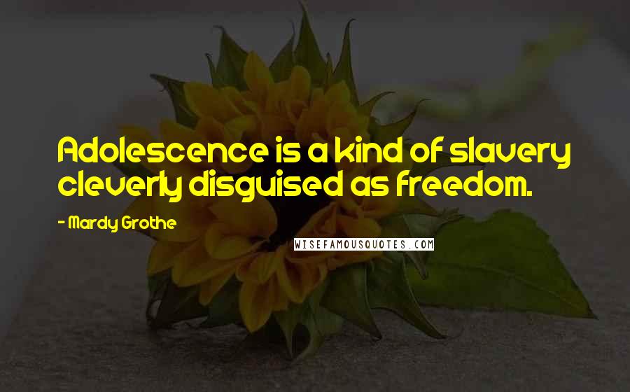 Mardy Grothe Quotes: Adolescence is a kind of slavery cleverly disguised as freedom.