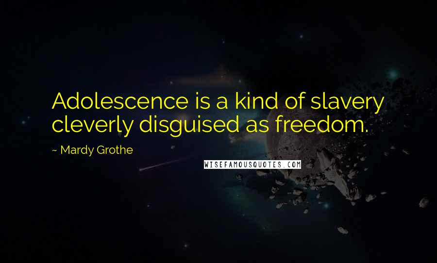 Mardy Grothe Quotes: Adolescence is a kind of slavery cleverly disguised as freedom.