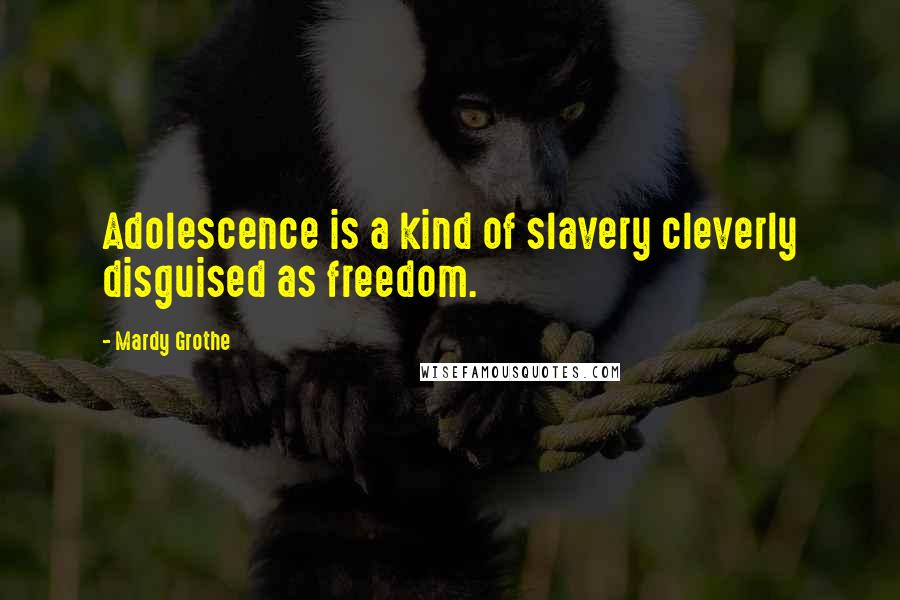 Mardy Grothe Quotes: Adolescence is a kind of slavery cleverly disguised as freedom.