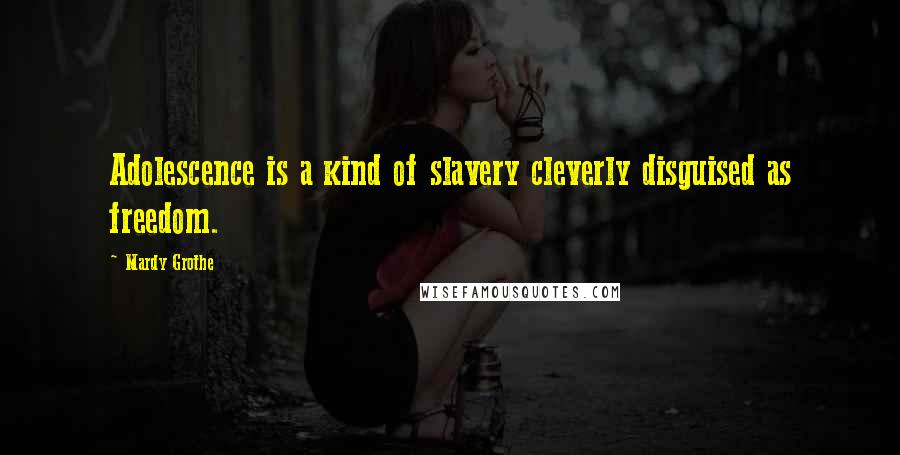Mardy Grothe Quotes: Adolescence is a kind of slavery cleverly disguised as freedom.