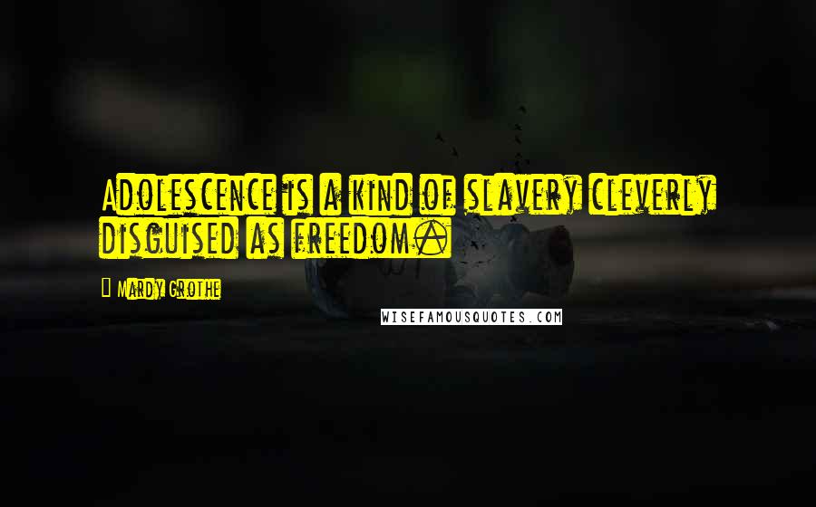 Mardy Grothe Quotes: Adolescence is a kind of slavery cleverly disguised as freedom.