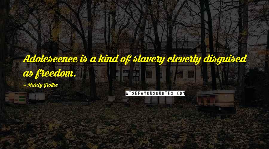 Mardy Grothe Quotes: Adolescence is a kind of slavery cleverly disguised as freedom.