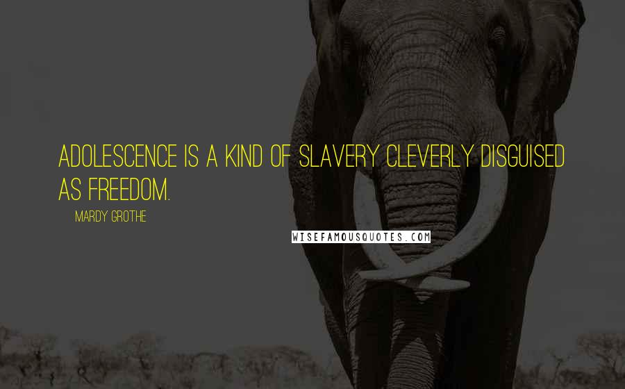 Mardy Grothe Quotes: Adolescence is a kind of slavery cleverly disguised as freedom.