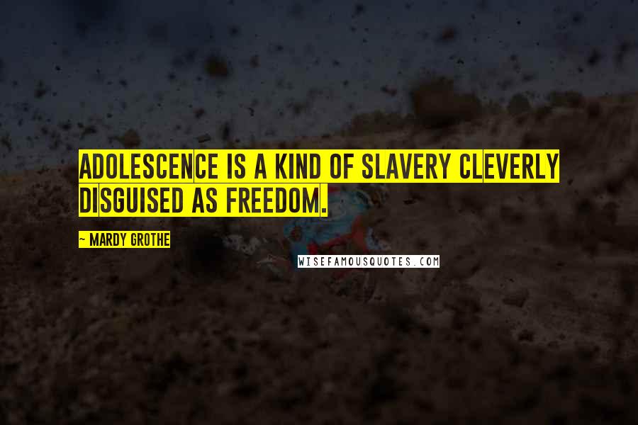 Mardy Grothe Quotes: Adolescence is a kind of slavery cleverly disguised as freedom.