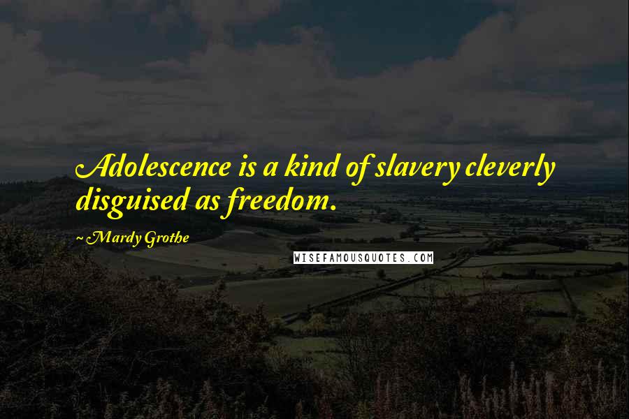 Mardy Grothe Quotes: Adolescence is a kind of slavery cleverly disguised as freedom.