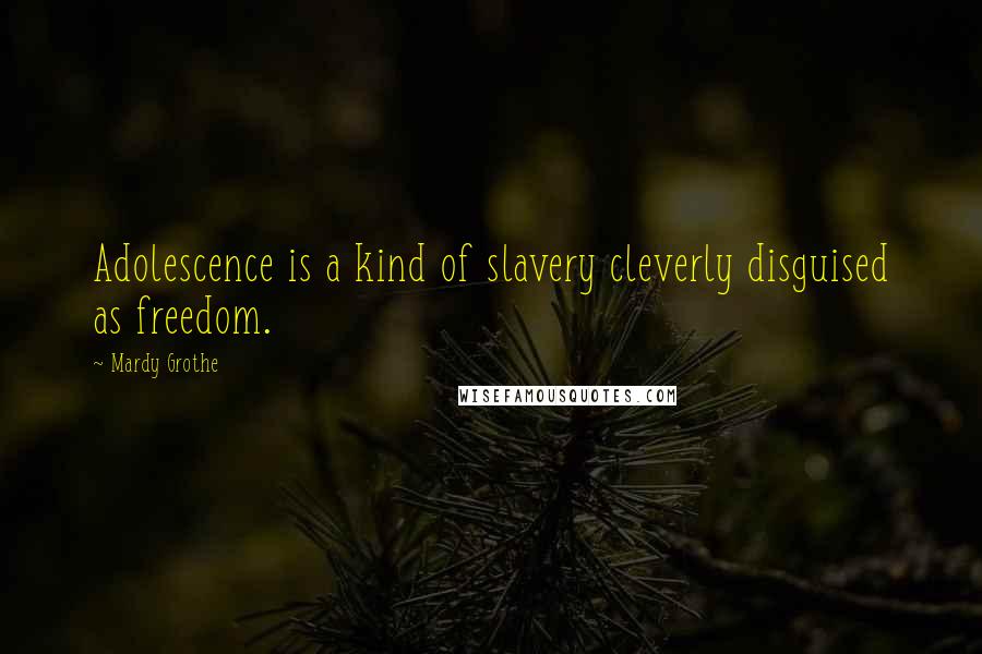 Mardy Grothe Quotes: Adolescence is a kind of slavery cleverly disguised as freedom.