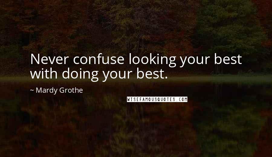 Mardy Grothe Quotes: Never confuse looking your best with doing your best.