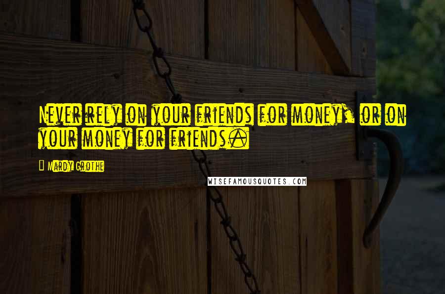 Mardy Grothe Quotes: Never rely on your friends for money, or on your money for friends.