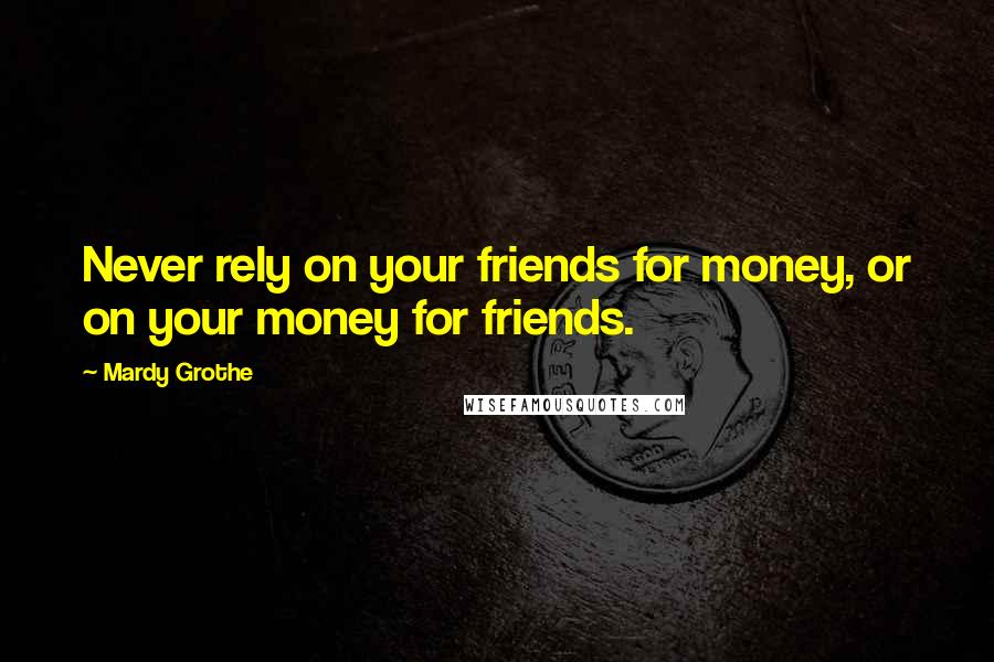 Mardy Grothe Quotes: Never rely on your friends for money, or on your money for friends.