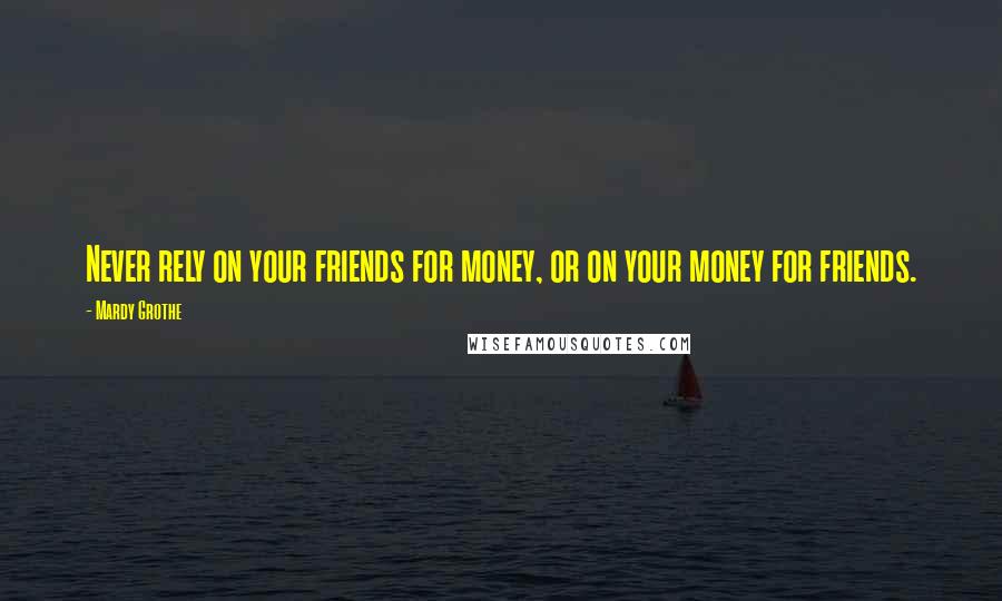 Mardy Grothe Quotes: Never rely on your friends for money, or on your money for friends.