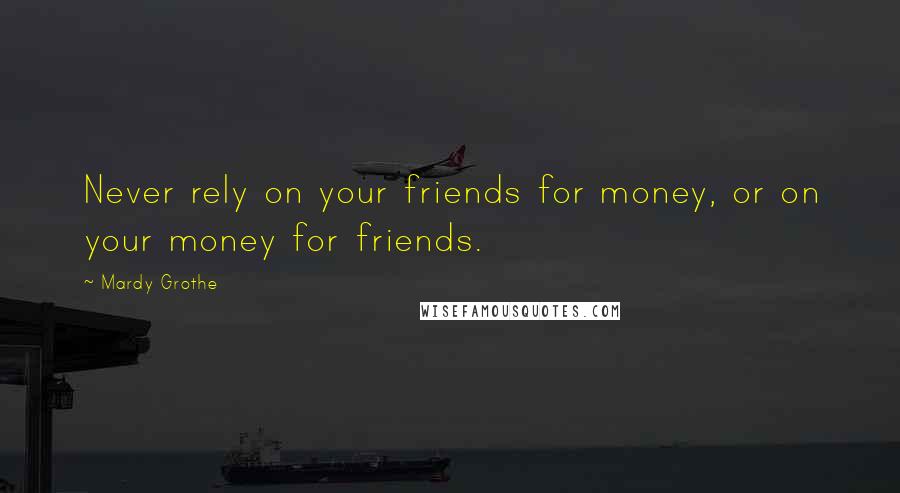 Mardy Grothe Quotes: Never rely on your friends for money, or on your money for friends.