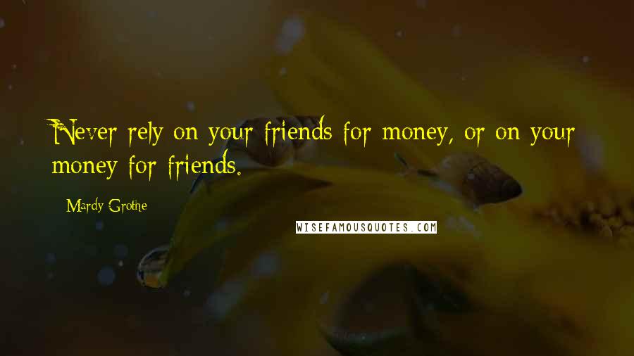 Mardy Grothe Quotes: Never rely on your friends for money, or on your money for friends.