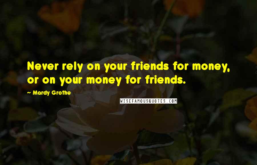 Mardy Grothe Quotes: Never rely on your friends for money, or on your money for friends.