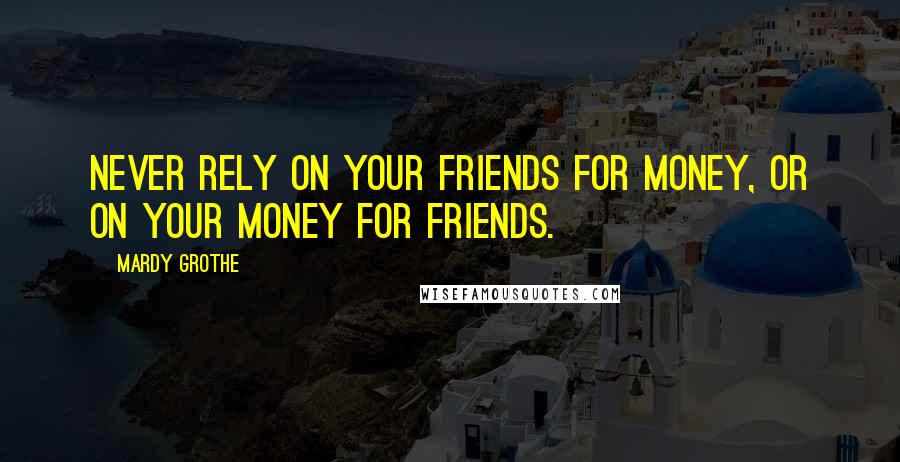 Mardy Grothe Quotes: Never rely on your friends for money, or on your money for friends.