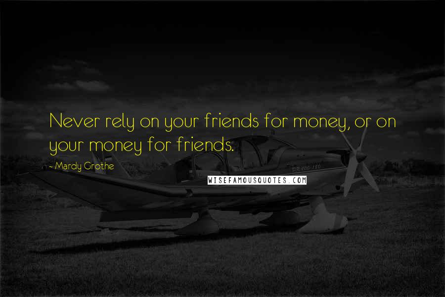 Mardy Grothe Quotes: Never rely on your friends for money, or on your money for friends.