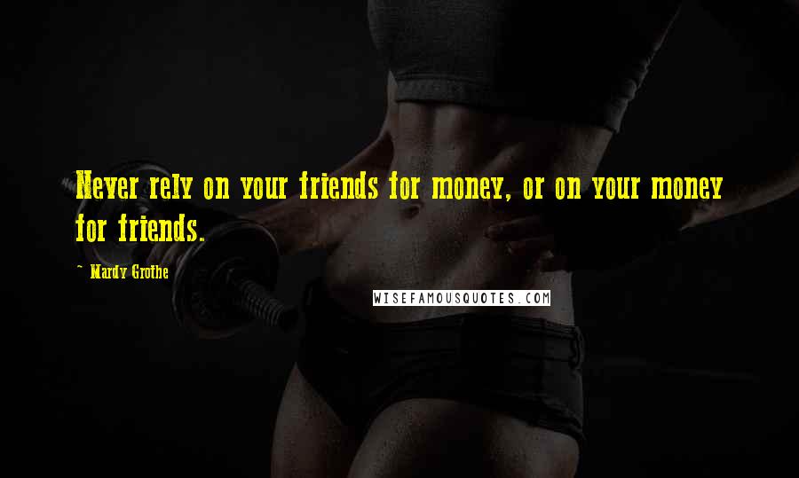 Mardy Grothe Quotes: Never rely on your friends for money, or on your money for friends.