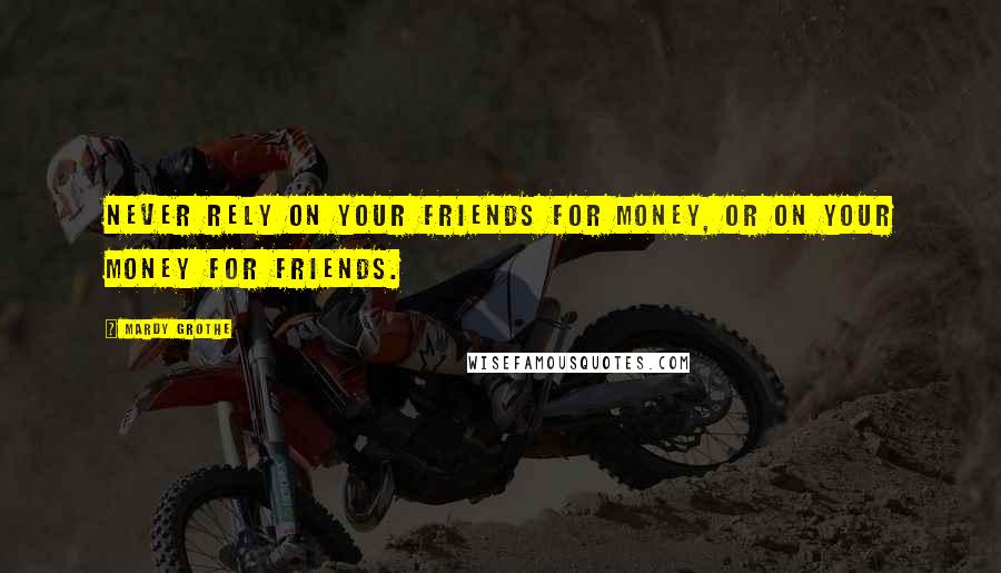 Mardy Grothe Quotes: Never rely on your friends for money, or on your money for friends.