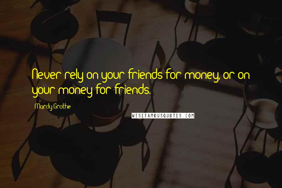 Mardy Grothe Quotes: Never rely on your friends for money, or on your money for friends.