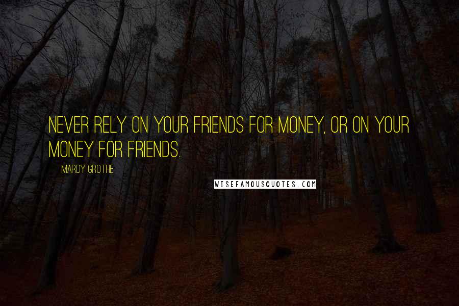 Mardy Grothe Quotes: Never rely on your friends for money, or on your money for friends.