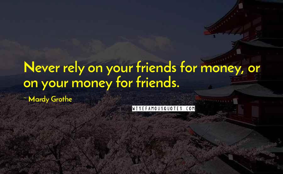 Mardy Grothe Quotes: Never rely on your friends for money, or on your money for friends.