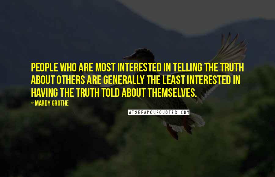 Mardy Grothe Quotes: People who are most interested in telling the truth about others are generally the least interested in having the truth told about themselves.