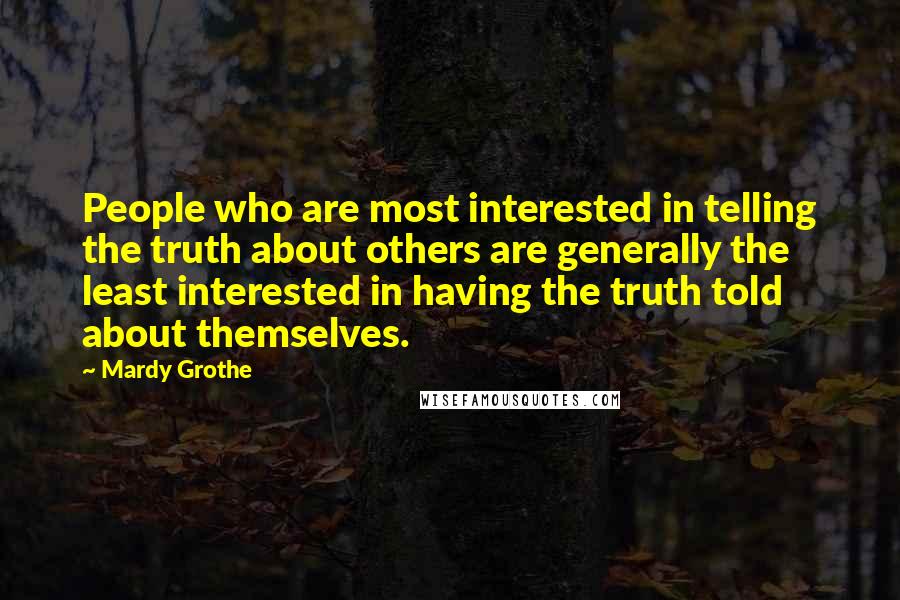 Mardy Grothe Quotes: People who are most interested in telling the truth about others are generally the least interested in having the truth told about themselves.