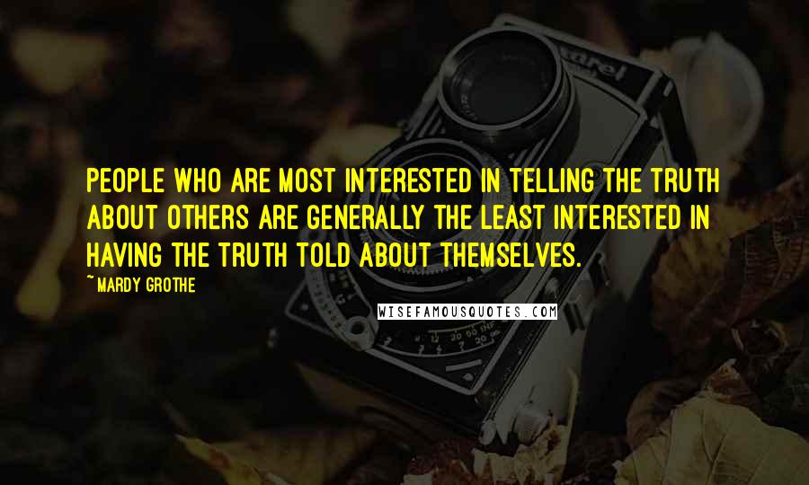 Mardy Grothe Quotes: People who are most interested in telling the truth about others are generally the least interested in having the truth told about themselves.