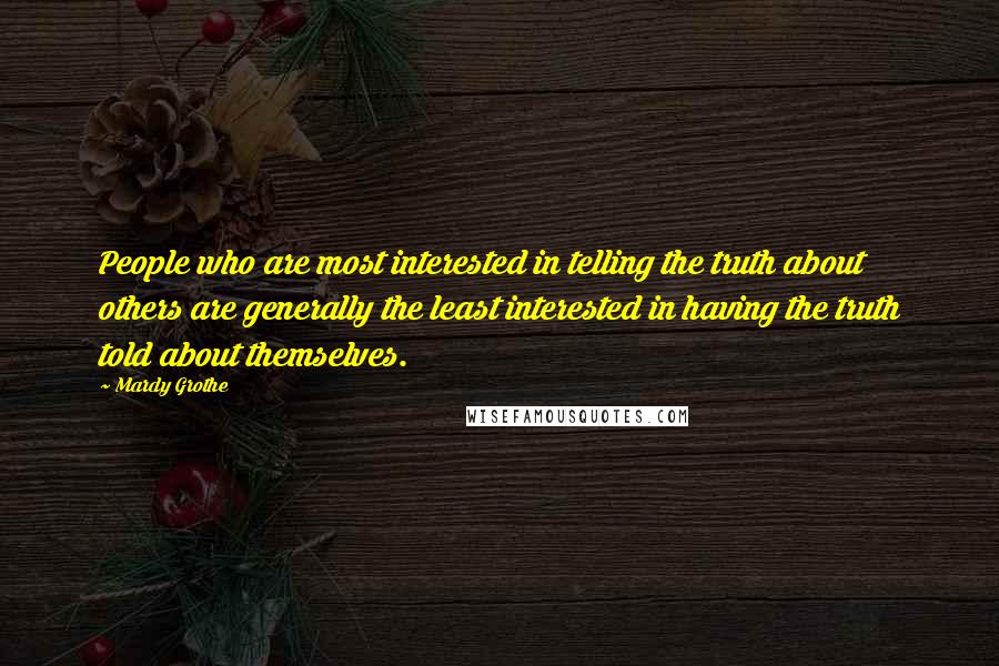 Mardy Grothe Quotes: People who are most interested in telling the truth about others are generally the least interested in having the truth told about themselves.