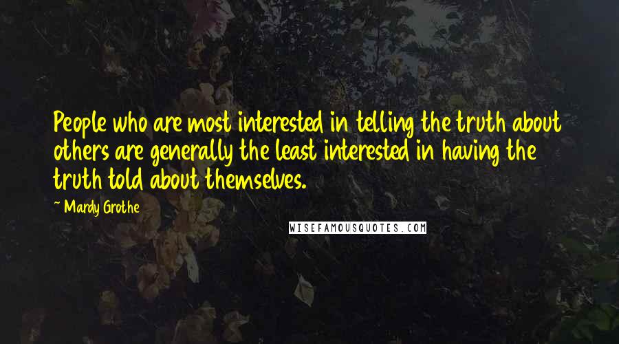 Mardy Grothe Quotes: People who are most interested in telling the truth about others are generally the least interested in having the truth told about themselves.