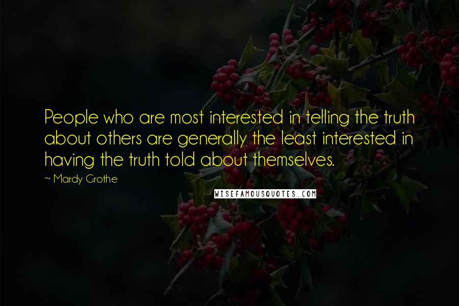 Mardy Grothe Quotes: People who are most interested in telling the truth about others are generally the least interested in having the truth told about themselves.