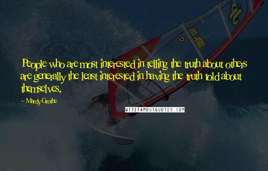 Mardy Grothe Quotes: People who are most interested in telling the truth about others are generally the least interested in having the truth told about themselves.