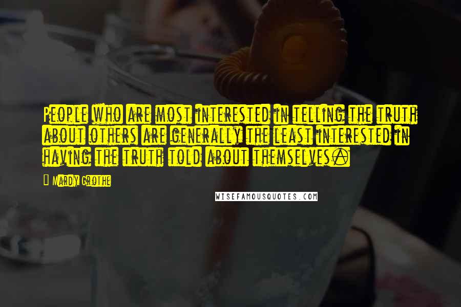 Mardy Grothe Quotes: People who are most interested in telling the truth about others are generally the least interested in having the truth told about themselves.