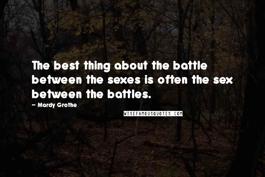 Mardy Grothe Quotes: The best thing about the battle between the sexes is often the sex between the battles.