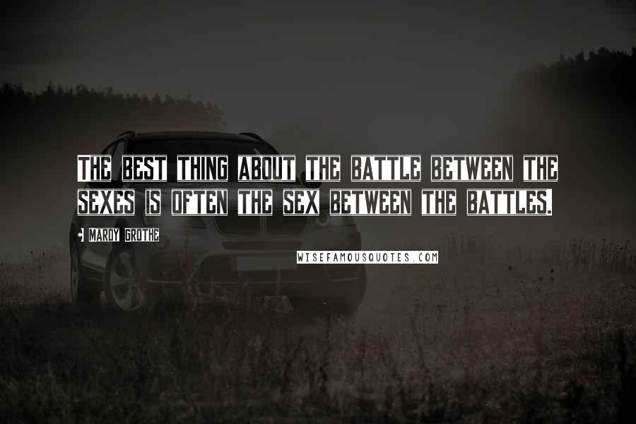 Mardy Grothe Quotes: The best thing about the battle between the sexes is often the sex between the battles.