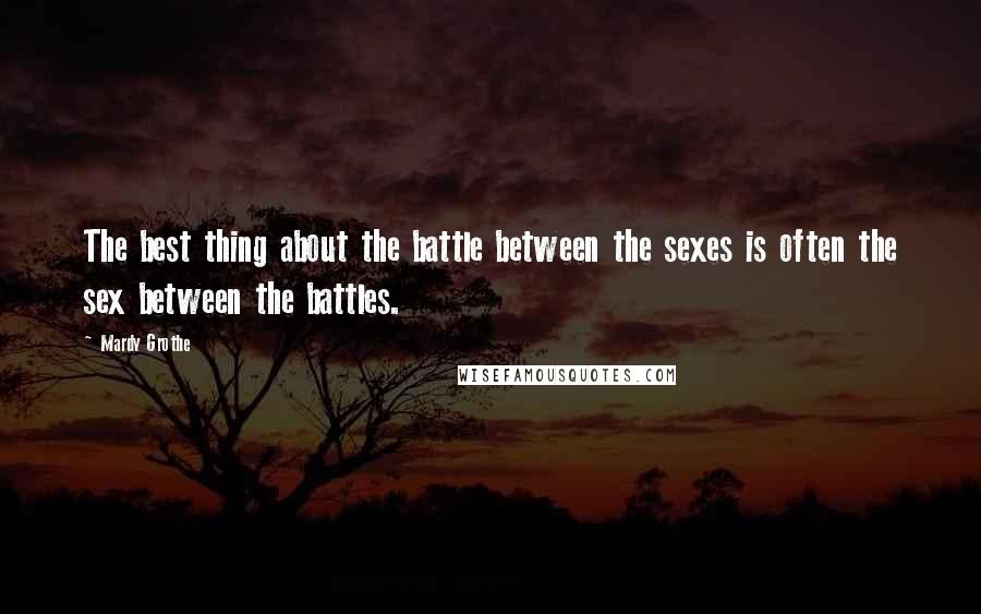 Mardy Grothe Quotes: The best thing about the battle between the sexes is often the sex between the battles.