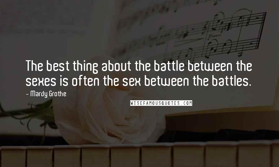 Mardy Grothe Quotes: The best thing about the battle between the sexes is often the sex between the battles.