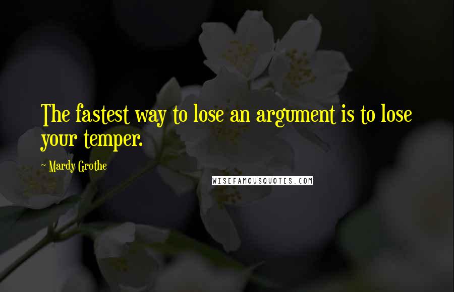 Mardy Grothe Quotes: The fastest way to lose an argument is to lose your temper.