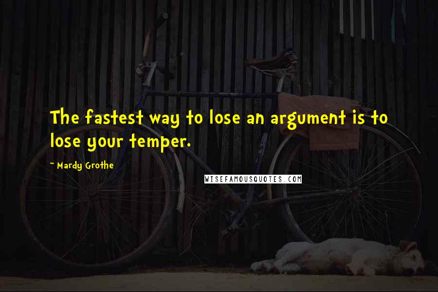 Mardy Grothe Quotes: The fastest way to lose an argument is to lose your temper.