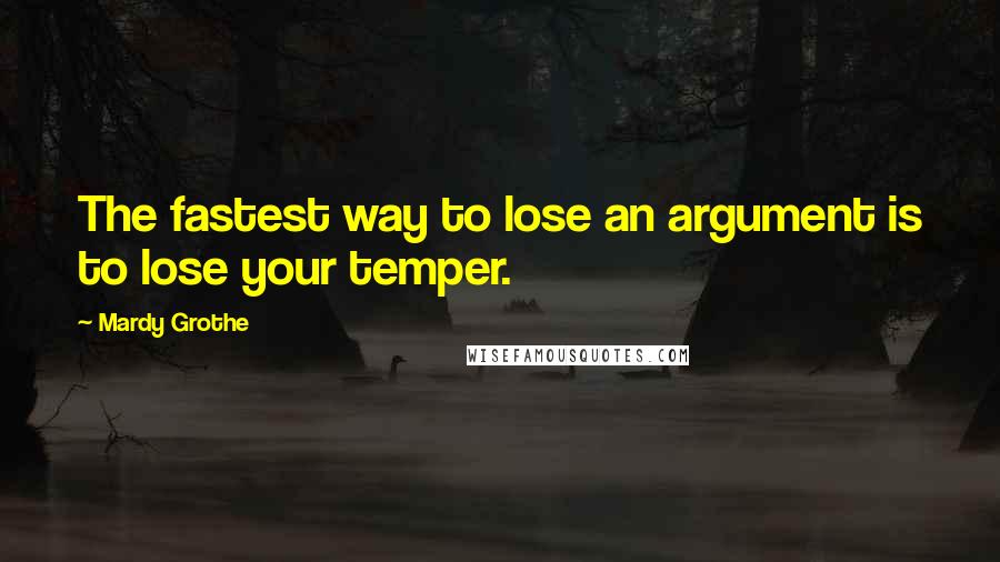 Mardy Grothe Quotes: The fastest way to lose an argument is to lose your temper.