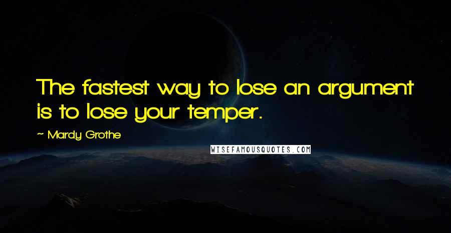 Mardy Grothe Quotes: The fastest way to lose an argument is to lose your temper.
