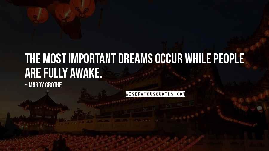 Mardy Grothe Quotes: The most important dreams occur while people are fully awake.