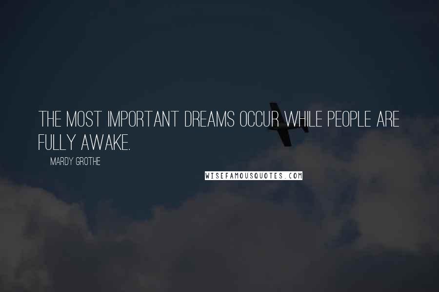 Mardy Grothe Quotes: The most important dreams occur while people are fully awake.